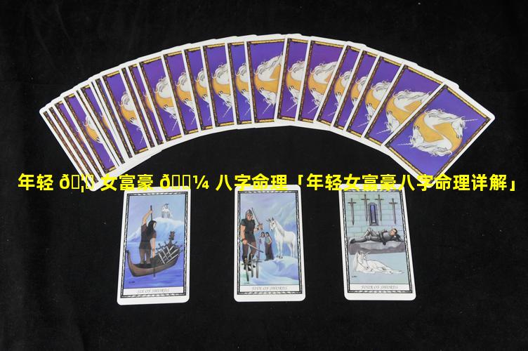 年轻 🦄 女富豪 🌼 八字命理「年轻女富豪八字命理详解」